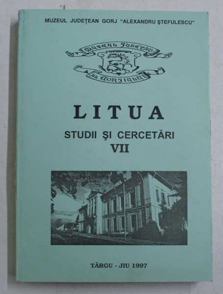 LITUA - STUDII SI CERCETARI , PUBLICATIE A MUZEULUI JUDETEAN GORJ ' ALEXANDRU STEFULESCU'  , NR. VII , 1997