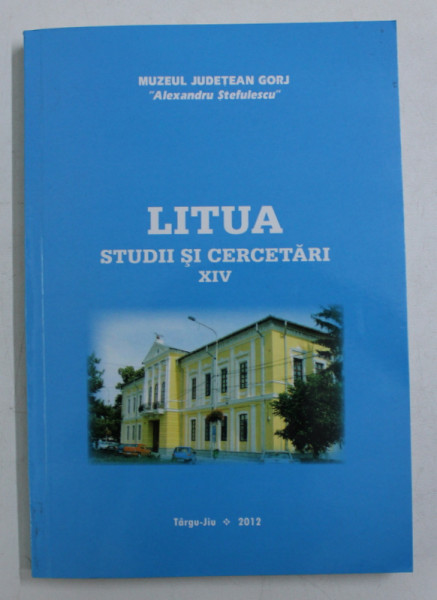 LITUA - STUDII SI CERCETARI , PUBLICATIE A MUZEULUI JUDETEAN GORJ ' ALEXANDRU STEFULESCU ' TARGU JIU , NR. XIV , 2012