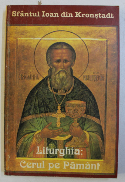 LITURGHIA - CERUL PE PAMANT  - CUGETARI MISTICE DESPRE BISERICA SI CULTUL DIVIN ORTODOX de IOAN DIN KRONSTADT , 1996