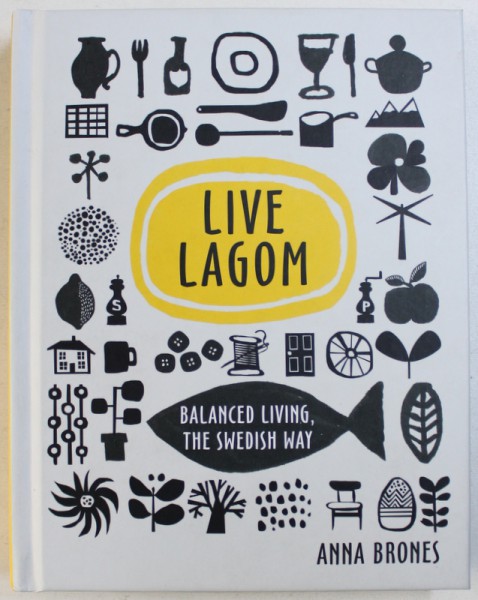 LIVE LAGOM   BALANCED LIVING ,THE SWEDISH WAY by ANNA BRONES , 2017