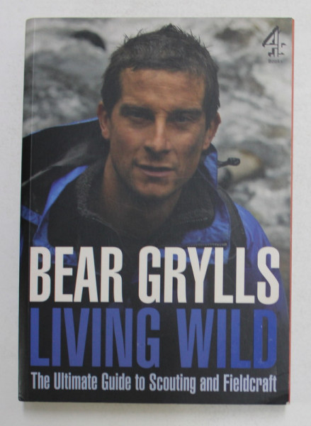 LIVING WILD - THE ULTIMATE GUIDE TO SCOUTING AND FIELDCRAFT by BEAR GRYLLS , 2009