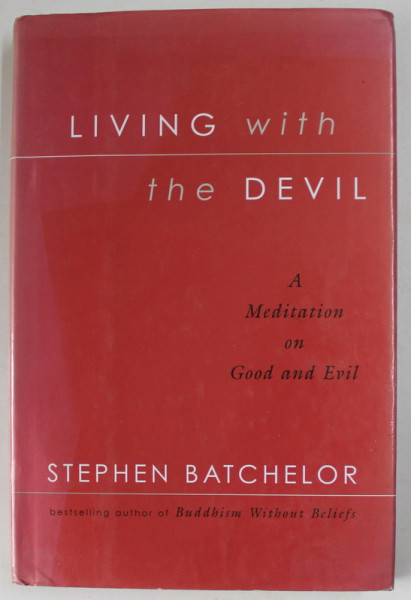LIVING WITH THE DEVIL , A MEDITATION ON GOOD AND EVIL by STEPHEN BATCHELOR , 2004