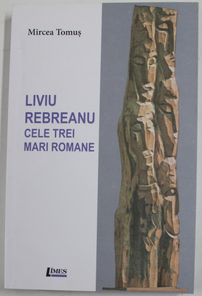 LIVIU REBREANU - CELE TREI MARI ROMANE de MIRCEA TOMUS , 2018