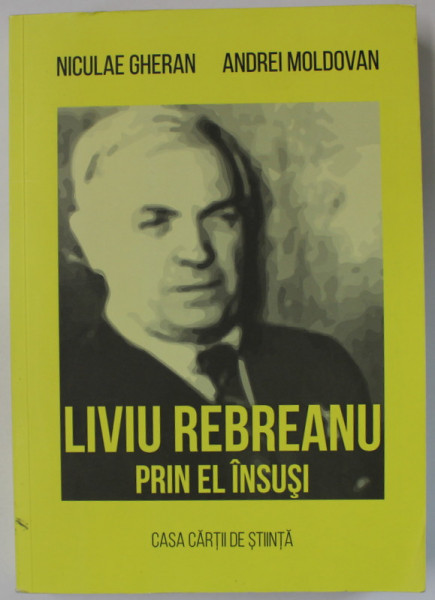 LIVIU REBREANU PRIN EL INSUSI de NICULAE GHERAN si ANDREI MOLDOVAN , 2018