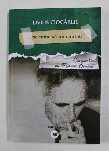 LIVIUS CIOCARLIE  -  ' ...PE MINE SA NU CONTATI ...' - CONVORBIRI CU MIRCEA BENTEA , 2010