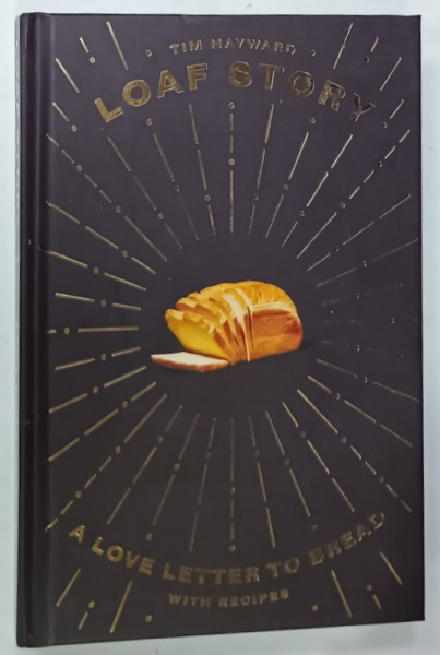 LOAF STORY , A LOVE LETTER TO BREAD , WITH RECIPES by TIM HAYWARD , photography by SAM FOLAN , ANII '2000