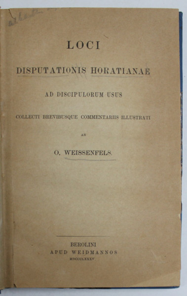 LOCI , DISPUTATIONIS HORATIANAE , MAD DISCIPULORUM USUS ab O. WEISSENFELD , TEXT IN LB. LATINA , PENTRU UZUL ELEVILOR , 1885 , CONTINE EX LIBRISUL LUI T.G. DJUVARA *