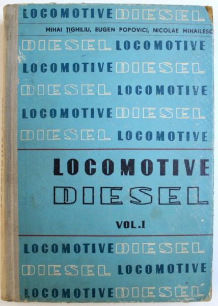 LOCOMOTIVE DIESEL - CONSTRUCTIA, CALCULUL SI REPARATIA, VOLUMUL I de MIHAI TIGHILIU ... NICOLAE MIHAILESCU, 1963