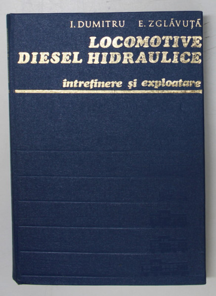 LOCOMOTIVE DIESEL HIDRAULICE , INTRETINERE SI EXPLOATARE de I.DUMITRU , E.ZGLAVAUTA , 1979