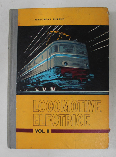 LOCOMOTIVE ELECTRICE de GHEORGHE TURBUT , VOLUMUL II  - CIRCUITE DE FORTA SI COMANDA SI ECHIPAMENT ELECTRIC , 1972
