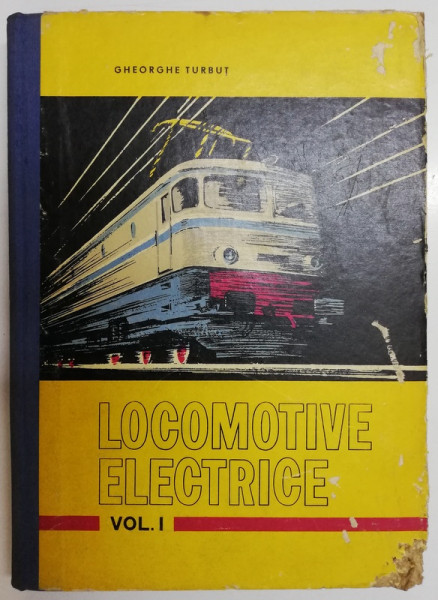 LOCOMOTIVE ELECTRICE , VOLUMUL I , FUNCTIONAREA PARTII ELECTRICE de GHEORGHE TURBUT , 1971
