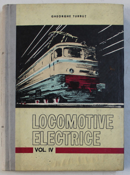 LOCOMOTIVE ELECTRICE , VOLUMUL IV de GHEORGHE TURBUT , 1974