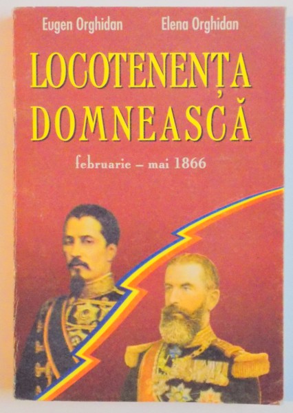 LOCOTENENTA DOMNEASCA DIN FEBRUARIE - MAI 1866 de EUGEN ORGHIDAN , ELENA ORGHIDAN , 1999