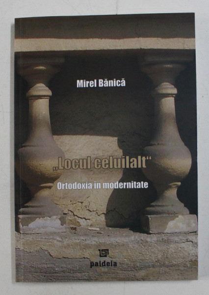 LOCUL CELUILALT , ORTODOXIA IN MODERNITATE DE MIREL BANICA , 2007