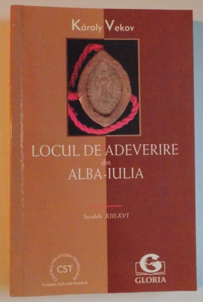 LOCUL DE ADEVERIRE DIN ALBA IULIA , SECOLELE XII - XVI de KAROLY VEKOV 2003