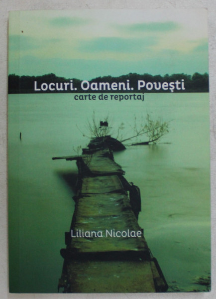 LOCURI , OAMENI , POVESTI , CARTE DE REPORTAJ de LILIANA NICOLAE , 2015 , DEDICATIE