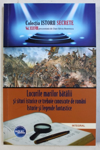 LOCURILE MARILOR BATALII SI SITURI ISTORICE CE TREBUIE CUNOSCUTE DE ROMANI - ISTORIE SI LEGENDE FANTASTICE de DAN - SILVIU BOERESCU , 2019