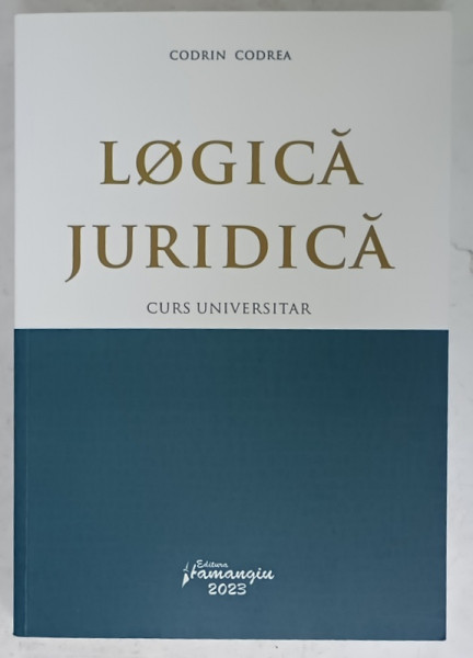LOGICA  JURIDICA de CODRIN CODREA , CURS UNIVERSITAR , 2023