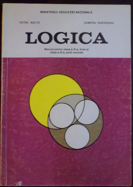 LOGICA , MANUAL PENTRU CLASA A IX A, LICEE SI CLASA A XI A , SCOLI NORMALE de PETRE BIELTZ , DUMITRU GHEORGHIU , 1998