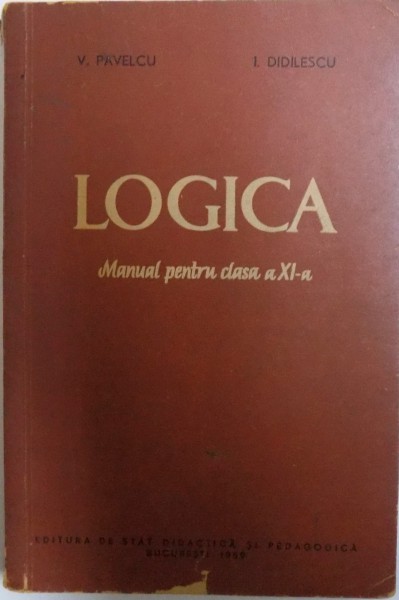 LOGICA , MANUAL PENTRU CLASA A XI -A de V. PAVELCU si I. DIDILESCU , 1959