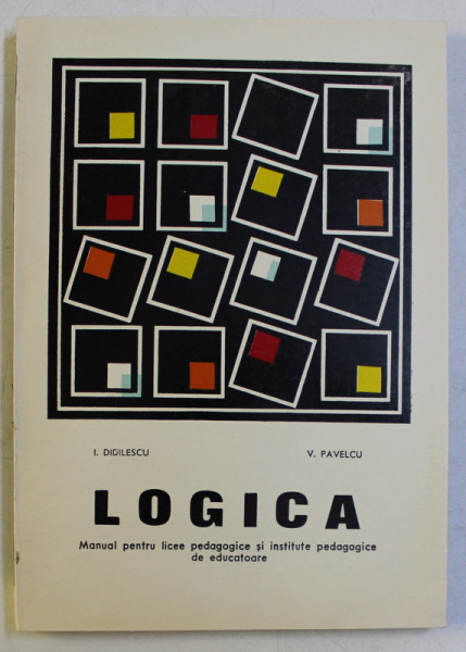 LOGICA , MANUAL PENTRU LICEE PEDAGOGICE SI INSTITUTE PEDAGOGICE DE EDUCATOARE de I. DIDILESCU si V. PAVELCU , 1973