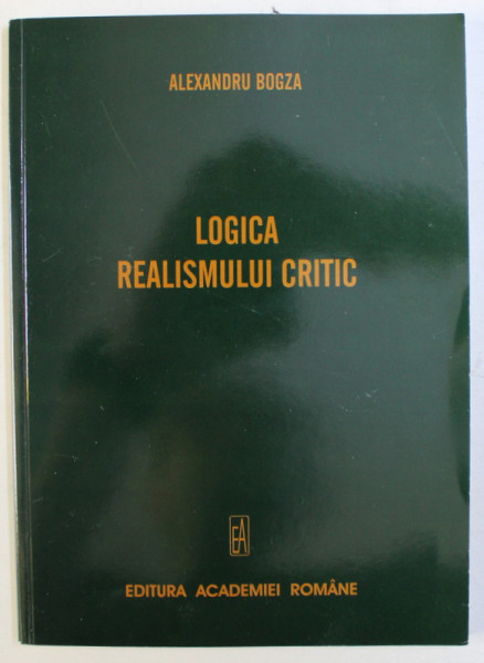 LOGICA REALISMULUI CRITIC de ALEXANDRU BOGZA , 2005 DEDICATIE*