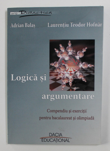 LOGICA SI ARGUMENTARE - COMPENDIU SI EXERCITII PENTRU BACALAUREAT SI OLIMPIADA de ADRIAN BALAS si LAURENTIU TEODOR HOFNAR , 2005 , PREZINTA HALOURI DE APA *