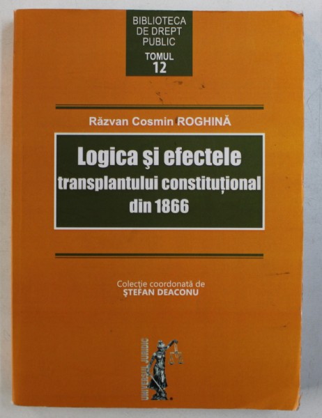 LOGICA SI EFECTELE TRANSPLANTULUI CONSTITUTIONAL DIN 1866 de RAZVAN COSMIN ROGHINA , 2016