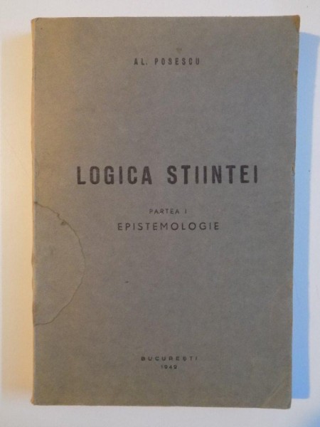 LOGICA STIINTEI. PARTEA I: EPISTEMOLOGIE de AL. POPESCU, CONTINE DEDICATIA AUTORULUI  1942