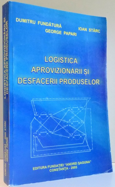 LOGISTICA APROVIZIONARII SI DESFAERII PRODUCELOR de DUMITRU FUNDATURA ... GEORGE PAPARI , 2005