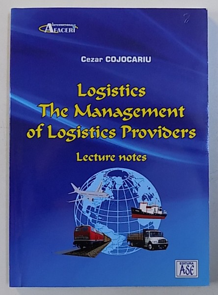 LOGISTICA - MANAGEMENTUL FIRMEIDE LOGISTICA - note de curs de CEZAR COJOCARIU , EDITIE IN ROMANA SI ENGLEZA , TIPARITA FATA - VERSO ,  2016