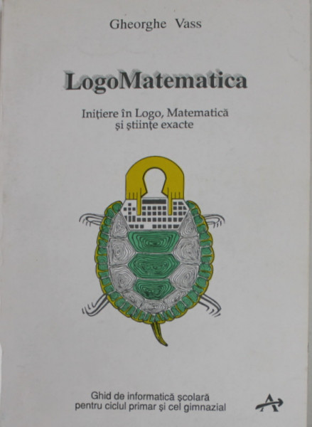 LOGOMATEMATICA - INITIERE IN LOGO , MATEMATICA SI STIINTE EXACTE de GHEORGHE VASS , GHID DE INFORMATICA SCOLARA PENTRU CICLUL PRIMAR SI GIMNAZIAL , 1995 , DEDICATIE *