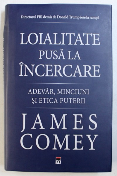 LOIALITATE PUSA LA INCERCARE - ADEVAR, MINCIUNI SI ETICA PUTERII de JAMES COMEY, 2018