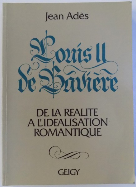LOUIS II DE BAVIERE - DE LA REALITE A L' IDEALISATION ROMANTIQUE par JEAN ADES , 1985