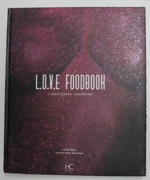 L.O.V.E. FOODBOOK , LIBERTINAGE GOURMAND par EMILIE BALTZ et CAROLE - ANNE BOISSEAU , 2012 *MICI DEFECTE