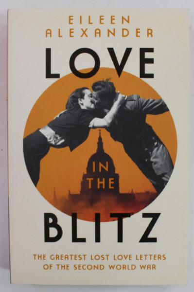 LOVE IN THE BLITZ , THE GREATEST LOST LOVE LETTERS OF THE SECOND WORLD WAR by EILEEN ALEXANDER , 2020
