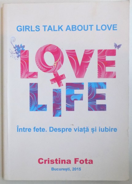 LOVE LIFE - GIRLS TALK ABOUT LOVE, INTRE FETE, DESPRE VIATA SI IUBIRE de CRISTINA FOTA, 2015
