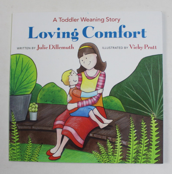 LOVING COMFORT - A TODDLER WEANING STORY , written by JULIE DILLEMUTH , illustrated by VICKY PRATT , 2017