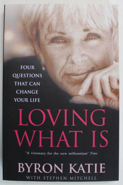 LOVING WHAT IS , FOUR QUESTIONS THAT CAN CHANGE YOUR LIFE by BYRON KATIE , 2002