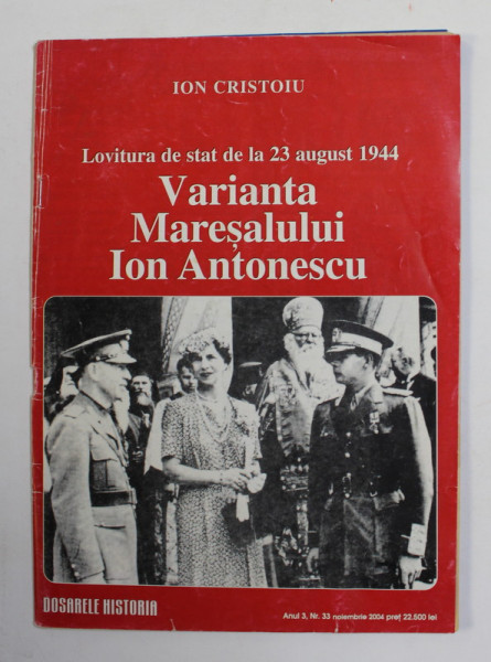 LOVITURA DE STAT DE LA 23 AUGUST 1944 - VARIANTA MARESALULUI ION ANTONESCU  de ION CRISTOIU , DOSARELE '' HISTORIA '' , ANUL 3 , NR. 33 , NOIEMBRIE 2004