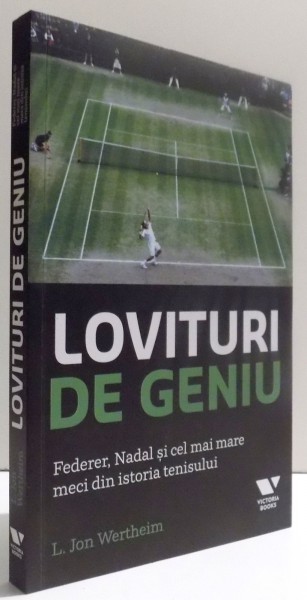 LOVITURI DE GENIU - FEDERER, NADAL SI CEL MAI MARE MECI DIN ISTORIA TENISULUI de L. JON WERTHEIM , 2016