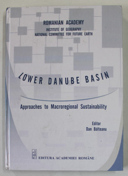 LOWER DANUBE BASIN , APPROACHES TO MACROREGIONAL SUSTAINABILITY , editor DAN BALTEANU , 2017