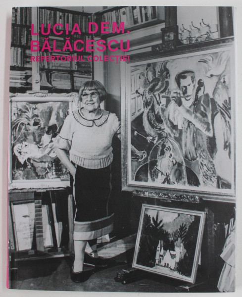 LUCIA DEM. BALACESCU , REPERTORIUL COLECTIEI ( 1895 - 1979 ) de ILINCA DAMIAN , 2022