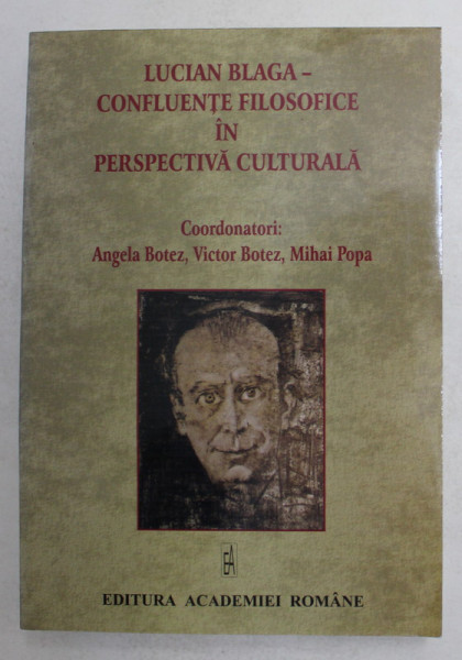 LUCIAN BLAGA - CONFLUENTE FILOSOFICE IN PERSPECTIVA CULTURALA , coordonatori ANGELA BOTEZ , VICTOR BOTEZ , MIHAI POPA , 2007 , DEDICATIE *