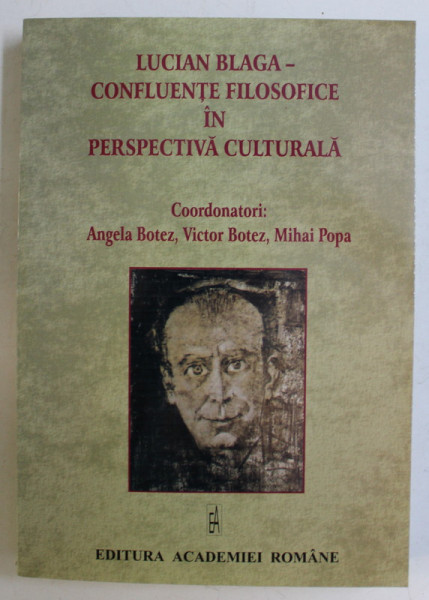 LUCIAN BLAGA - CONFLUENTE FILOSOFICE IN PERSPECTIVA CULTURALA , volum coordonat de ANGELA BOTEZ ... MIHAI POPA , 2007