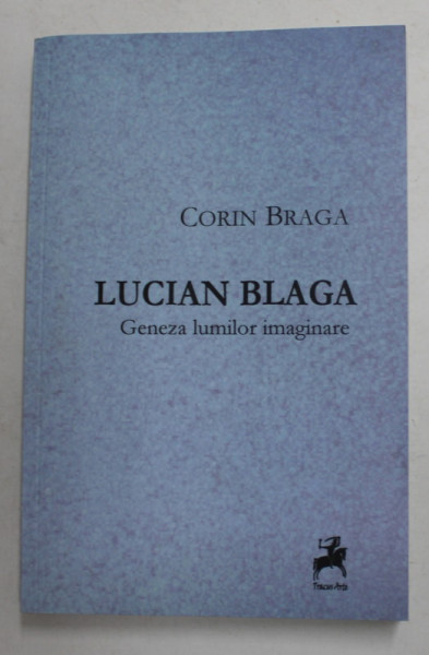 LUCIAN BLAGA , GENEZA LUMILOR IMAGINARE de CORIN BRAGA , 2013