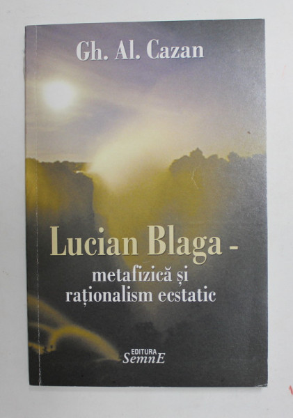 LUCIAN BLAGA - METAFIZICA SI RATIONLISM ESCSTATIC de GH. AL. CAZAN , 2008