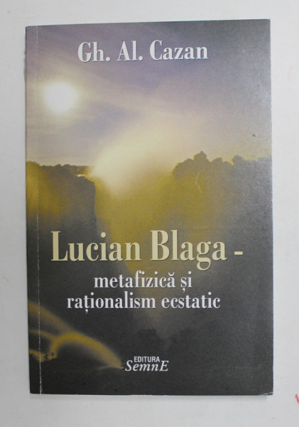 LUCIAN BLAGA - METAFIZICA SI RATIONLISM ECSTATIC de GH. AL. CAZAN , 2008