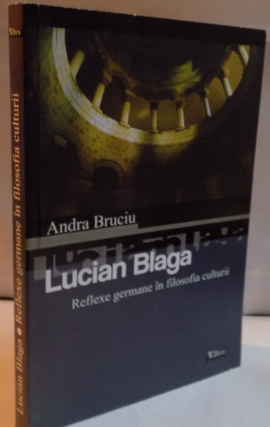 LUCIAN BLAGA , REFLEXE GERMANE IN FILOSOFIA CULTURII de ANDRA BRUCIU , 2006