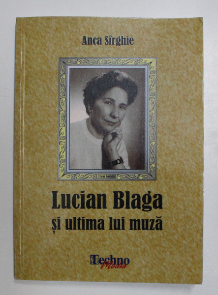 LUCIAN BLAGA SI ULTIMA LUI MUZA de ANCA SIRGHIE , 2015 , CONTINE DEDICATIA AUTOAREI *